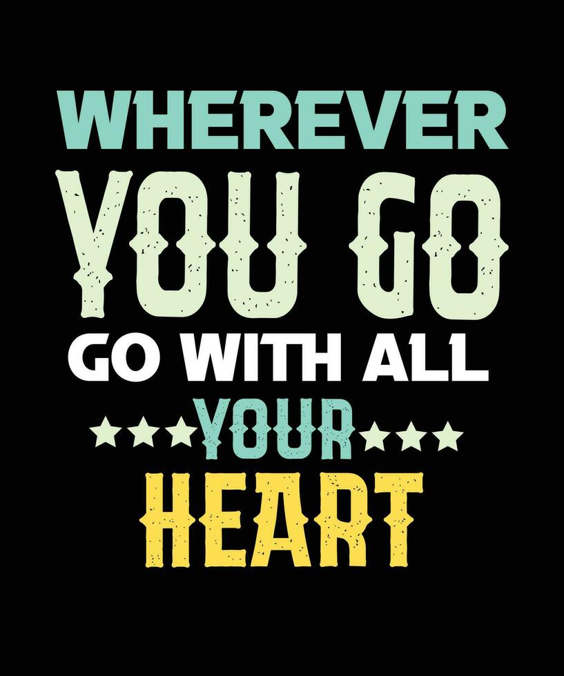 WHEREVER YOU GO GO WITH ALL YOUR HEART, MOTIVATIONAL ADVENTURE TEXT QUOTE TEXT T-SHIRT DESIGN vector