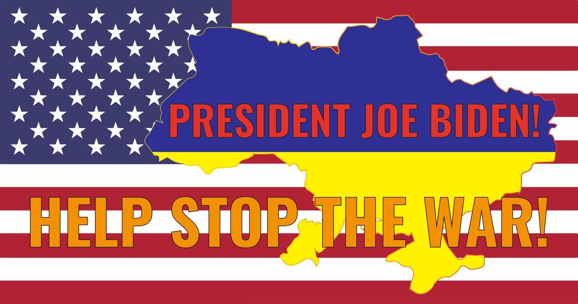 The national flag in the outline map of Ukraine on the USA flag. The inscription in English President Biden Help stop the war Vector illustration.