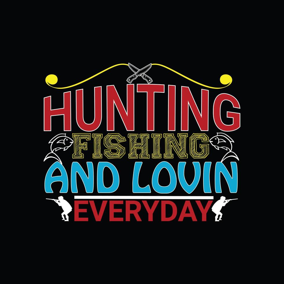 Hunting Fishing and Lovin Everyday  vector t-shirt design. Hunting t-shirt design. Can be used for Print mugs, sticker designs, greeting cards, posters, bags, and t-shirts.