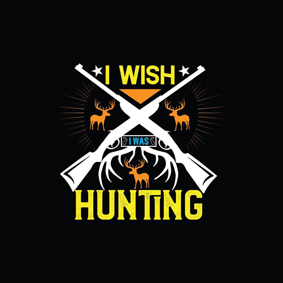 I wish I was hunting vector t-shirt designs. Hunting t-shirt design. Can be used for Print mugs, sticker designs, greeting cards, posters, bags, and t-shirts.
