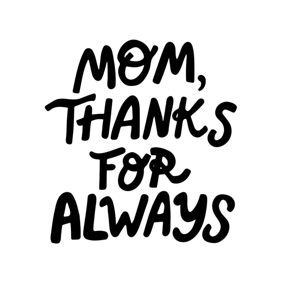 Mom thanks for always hand written lettering for Mother's day Greeting Card. vector