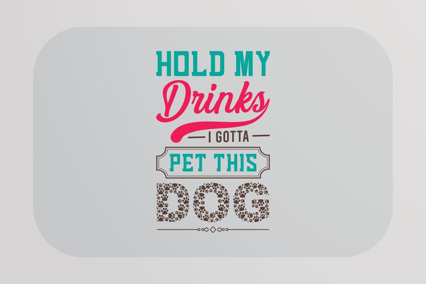 Dog T-shirt Design Hold My Drinks I gotta Pet This Dog vector