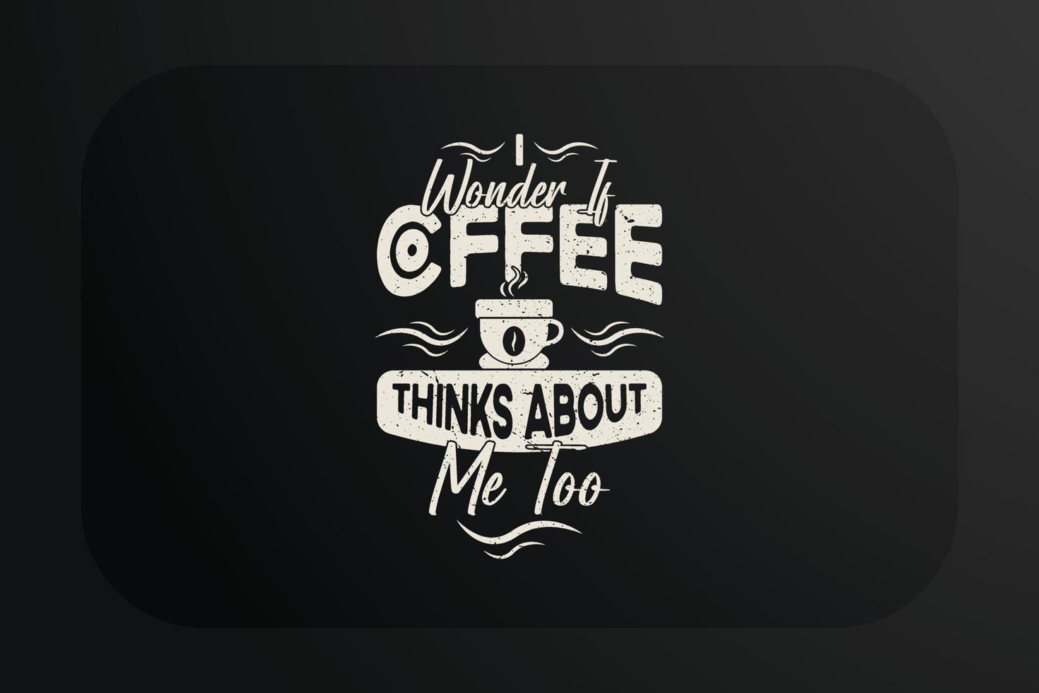 Coffee T-shirt Design I Wonder If Coffee Thinks about me too vector