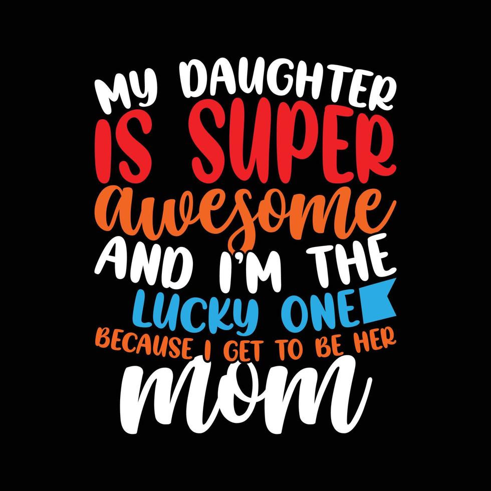 my daughter is super awesome and i'm the lucky one because i get to be her mom, world's best mom, mother day greeting tee apparel clothing vector