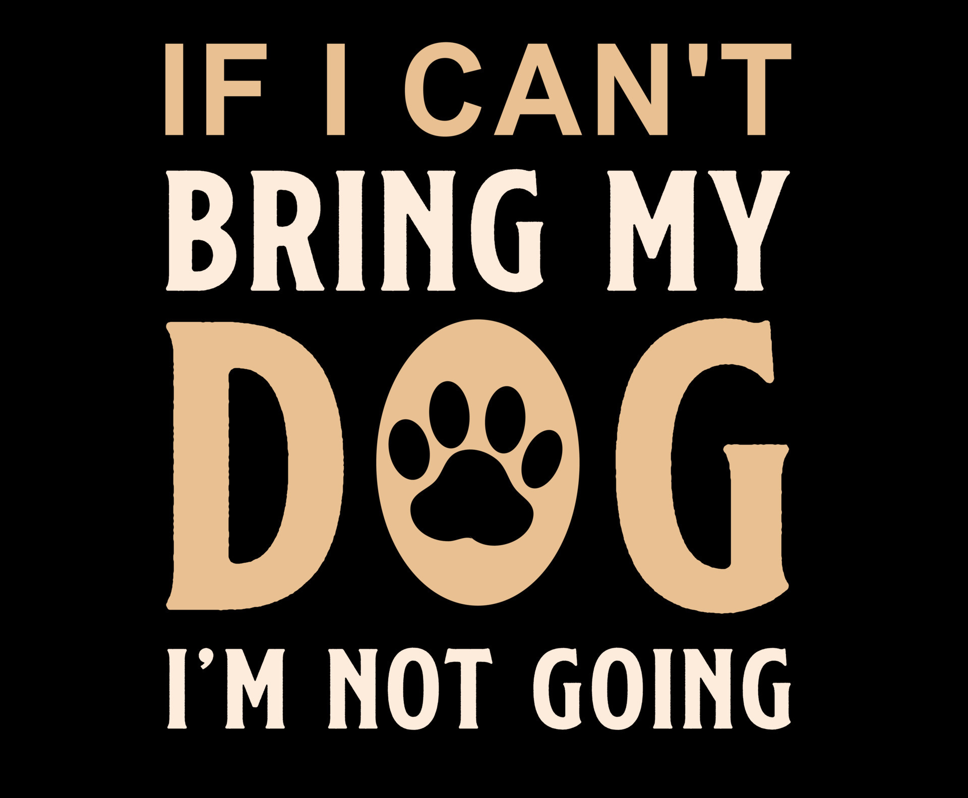 If I Can't Bring My Dog I'm Not Going. Dog quote lettering typography
