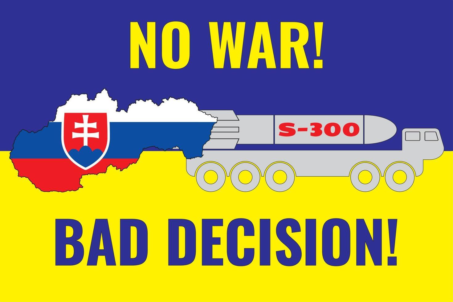 The contour of the map of Slovakia is painted in the colors of the flag of Slovakia on the flag of Ukraine and the installation of S-300.Vector illustration with an inscription NO WAR and BAD DECISION vector