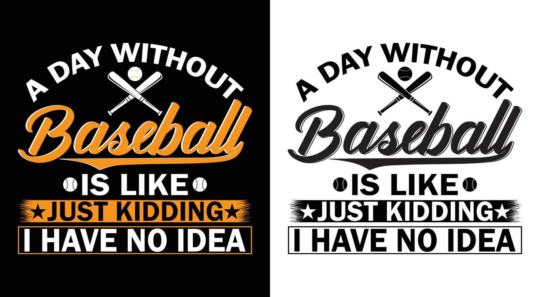 PRINTABEL BASEBALL T-SHIRT DESIGN.A DAY WITHOUT BASEBALL IS LIKE JUST KIDDING I HAVE NO IDEA vector