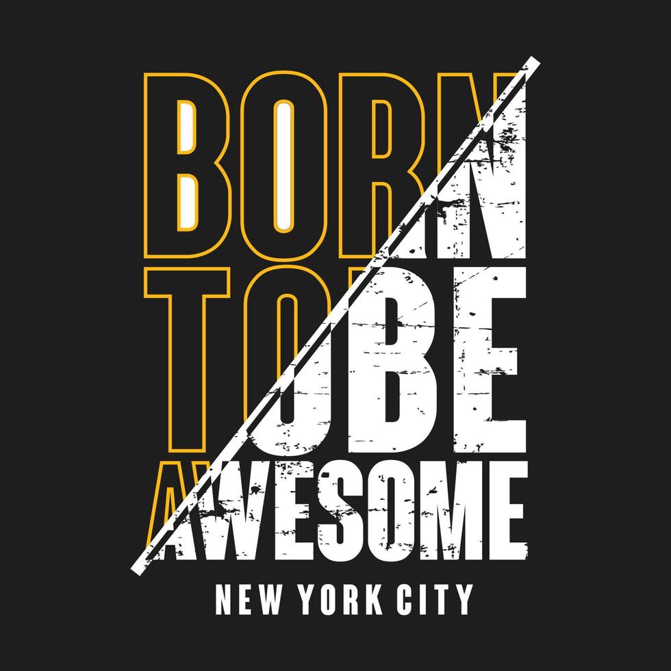 Vector illustration in the form of the message  born to be awesome. The New York City. Grunge background. Typography, t-shirt graphics, print, poster, banner, slogan, flyer, postcard