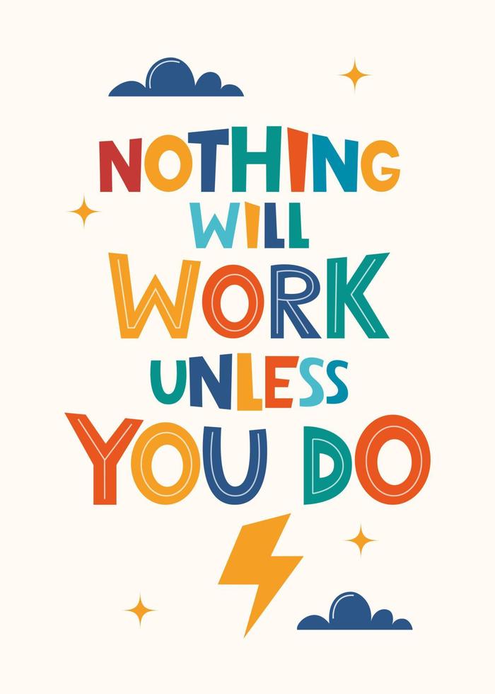 Nothing Will Work Unless You Do. Hand drawn motivation lettering phrase for poster, logo, greeting card, banner, cute cartoon print, children's room decor. Vector illustration.