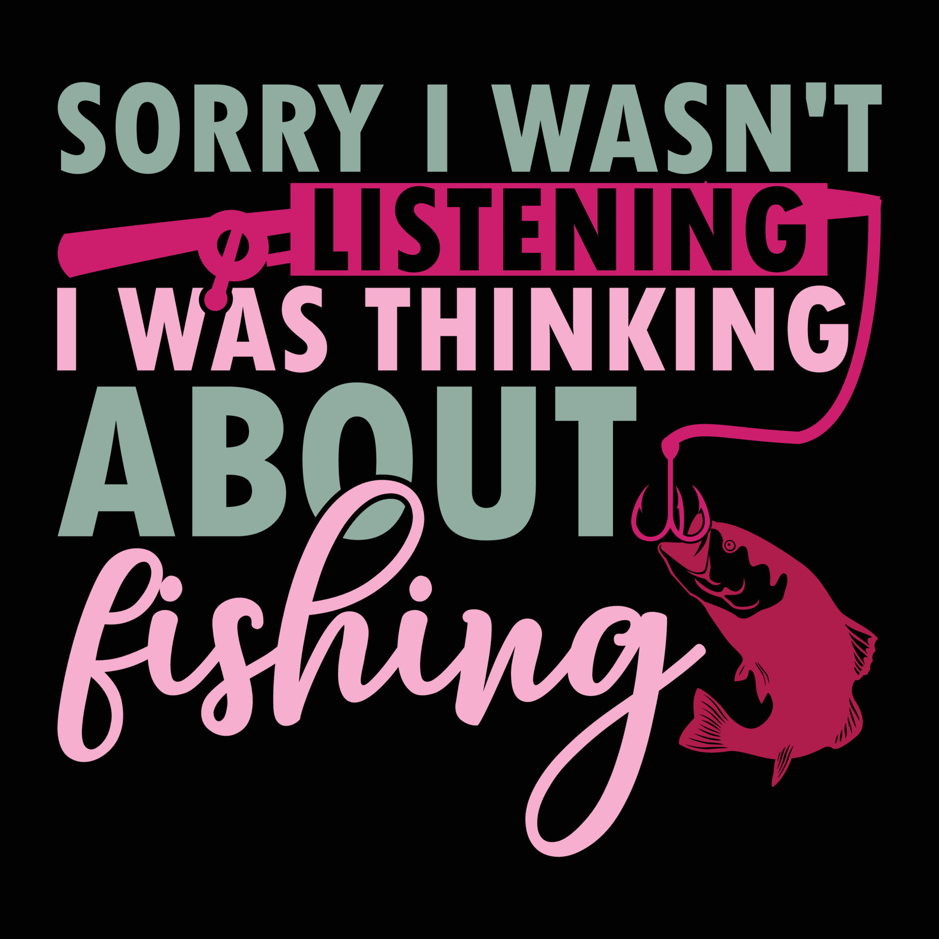 sorry i wasn't listening i was thinking about fishing rod fish