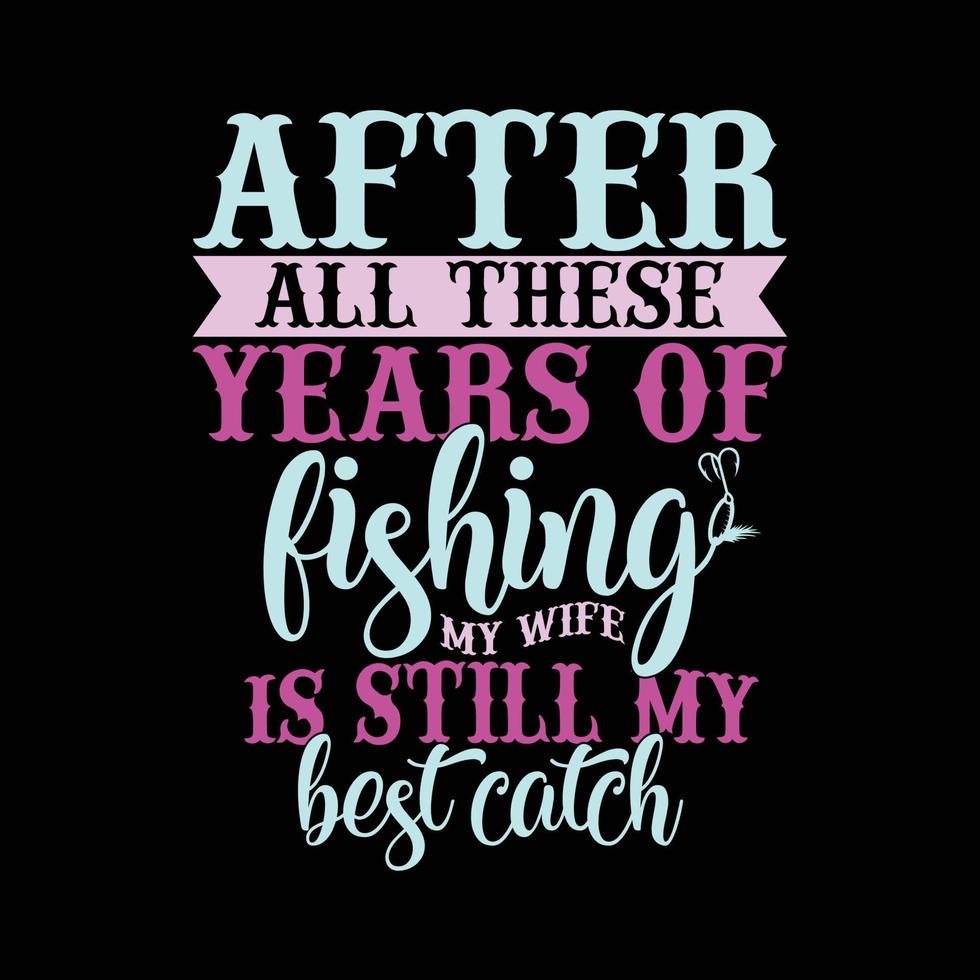 after all these years of fishing my wife is still my best catch, sport life fishing lover tee shirt graphic vector art