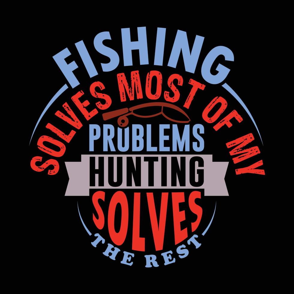 fishing solves most of my problems hunting solves the rest typography fisherman sport life fishy design template vector