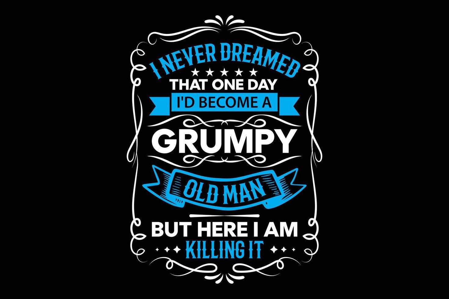 I never dreamed that one day i had become a grumpy old man but here i am killing it t-shirt design. vector