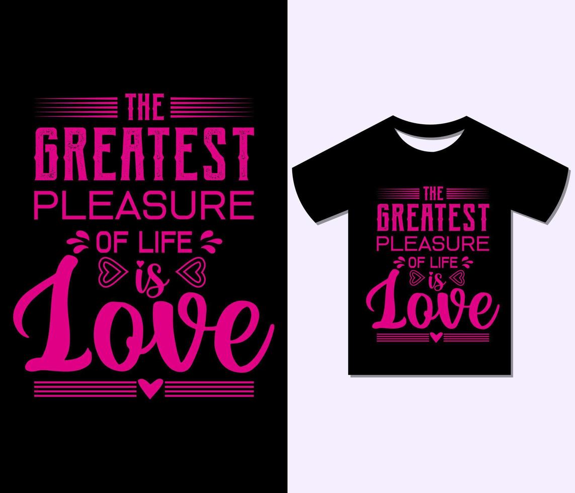The Greatest Pleasure Of Life is Love Tshirt Design. Typography Ready to print for apparel, poster, illustration. Modern, Trendy tee, creative, retro t shirt vector. vector