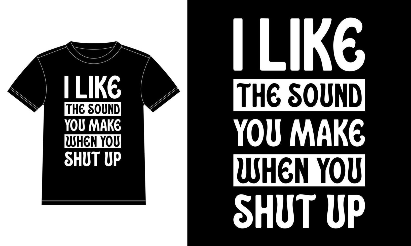 I like the sound you Make When You Shut Up typography Tshirt Design