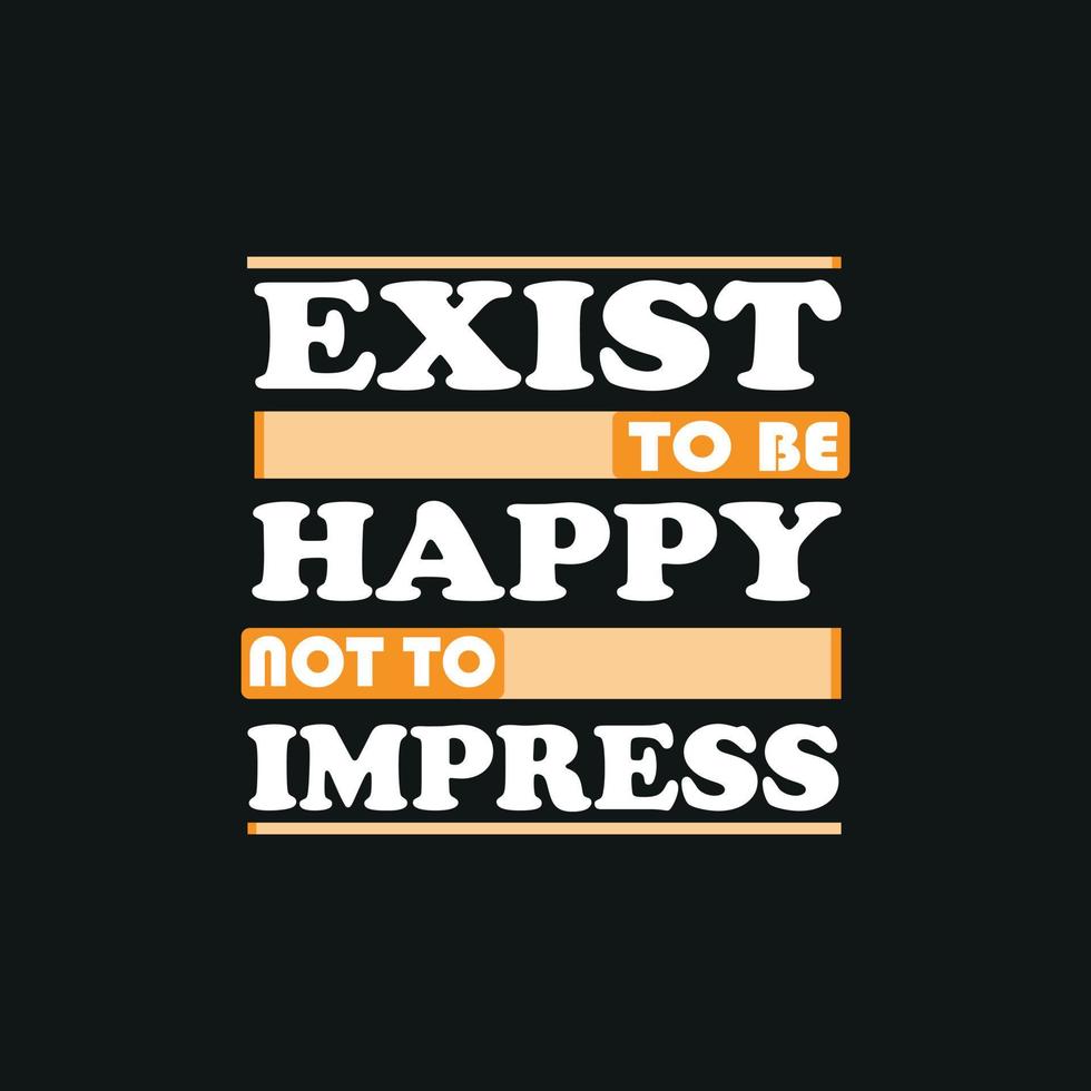 Exist To Be Happy Not To Impress Typography quote t-shirt design,poster, print, postcard and other uses vector