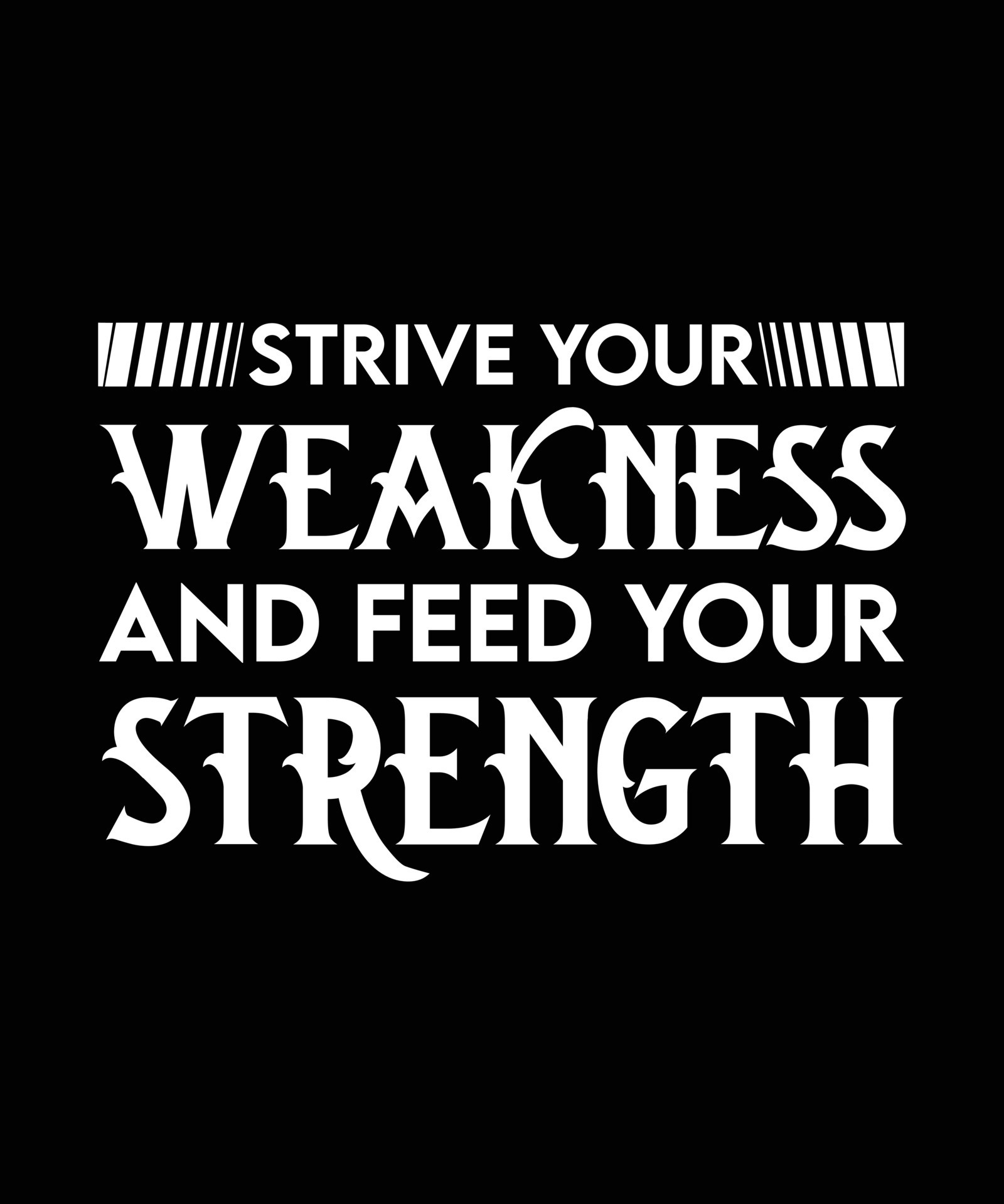 STRIVE YOUR WEAKNESS AND FEED YOUR STRENGTH. MOTIVATIONAL QUOTE. T