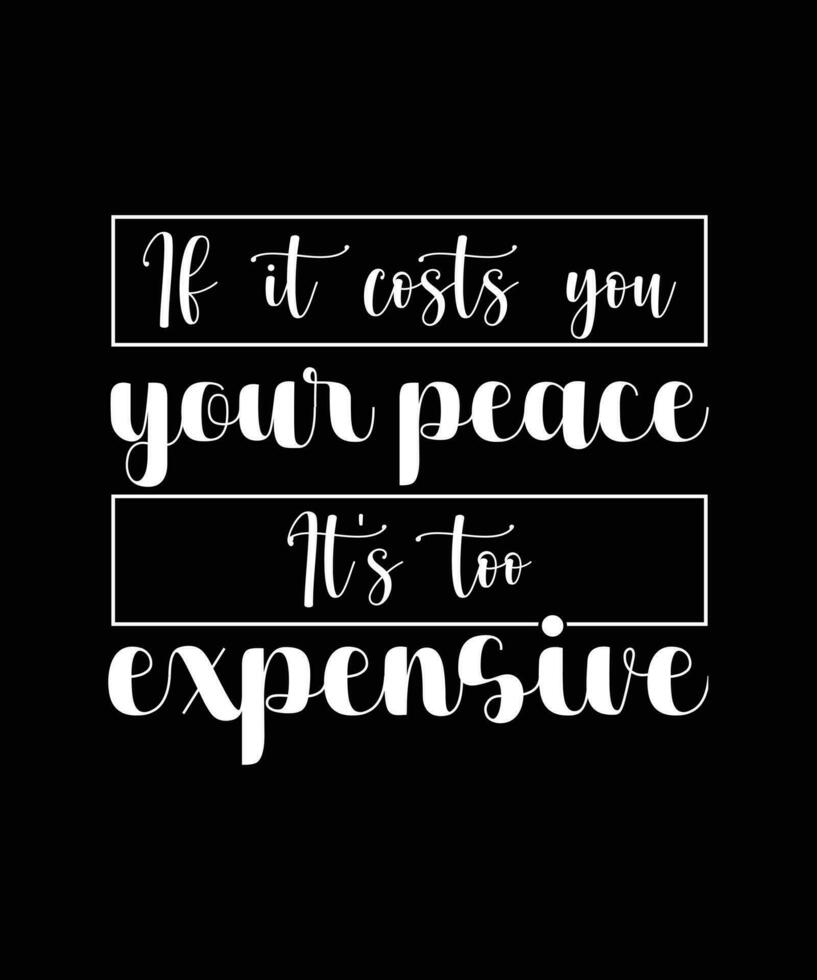 IF IT COSTS YOU YOUR PEACE IT'S TOO EXPENSIVE. T-SHIRT DESIGN QUOTE. VECTOR ILLUSTRATION. SLOGAN.