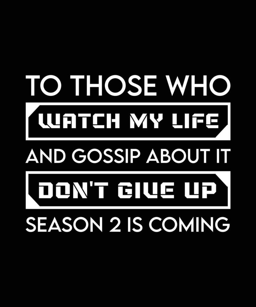 TO THOSE WHO WATCH MY LIFE AND GOSSIP ABOUT IT DON'T GIVE UP SEASON 2 IS COMING. FUNNY SELF-CONFIDENCE TYPOGRAPHY TEXT. VECTOR ILLUSTRATION QUOTE. SLOGAN.