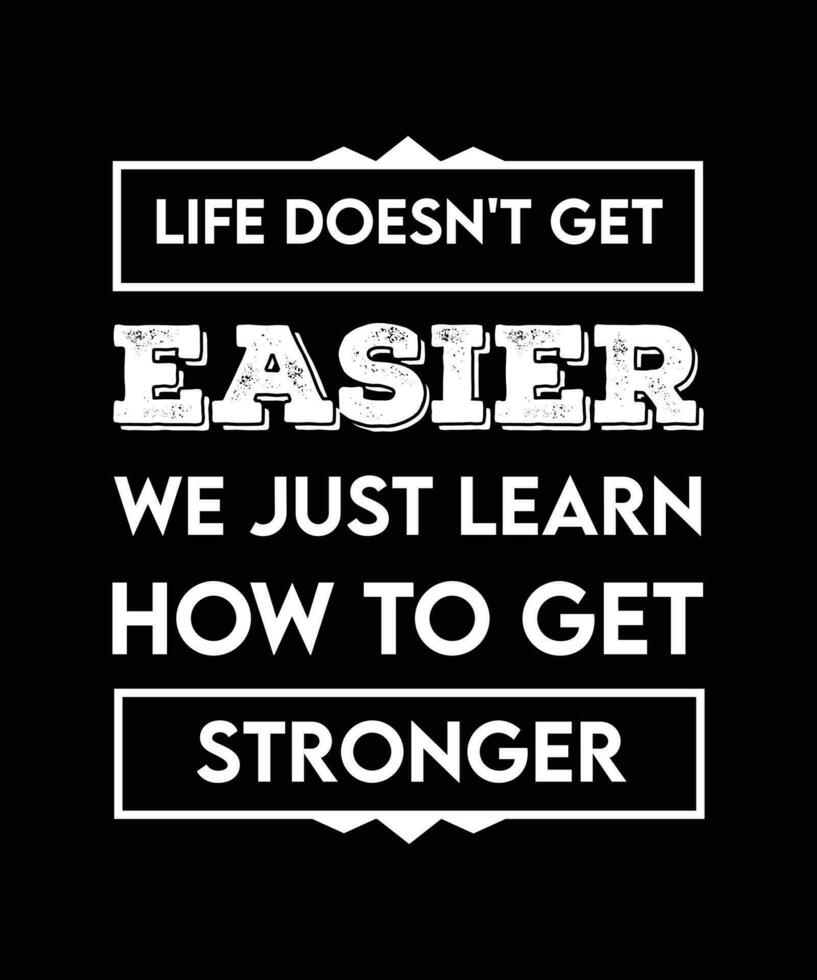 LIFE DOESN'T GET EASIER, WE JUST LEARN HOW TO GET STRONGER. TYPOGRAPHY T-SHIRT DESIGN VECTOR. LIFE QUOTE. MOTIVATIONAL SLOGAN. vector