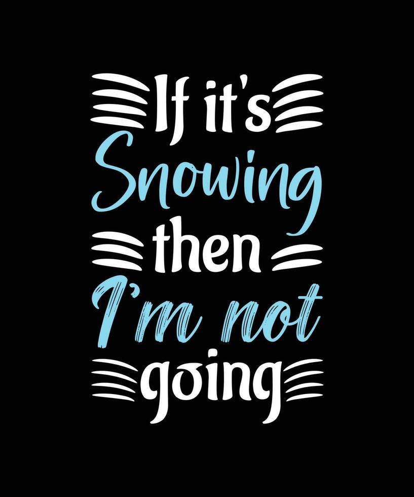 IF IT'S SNOWING THEN I'M NOT GOING. WINTER T-SHIRT DESIGN. vector