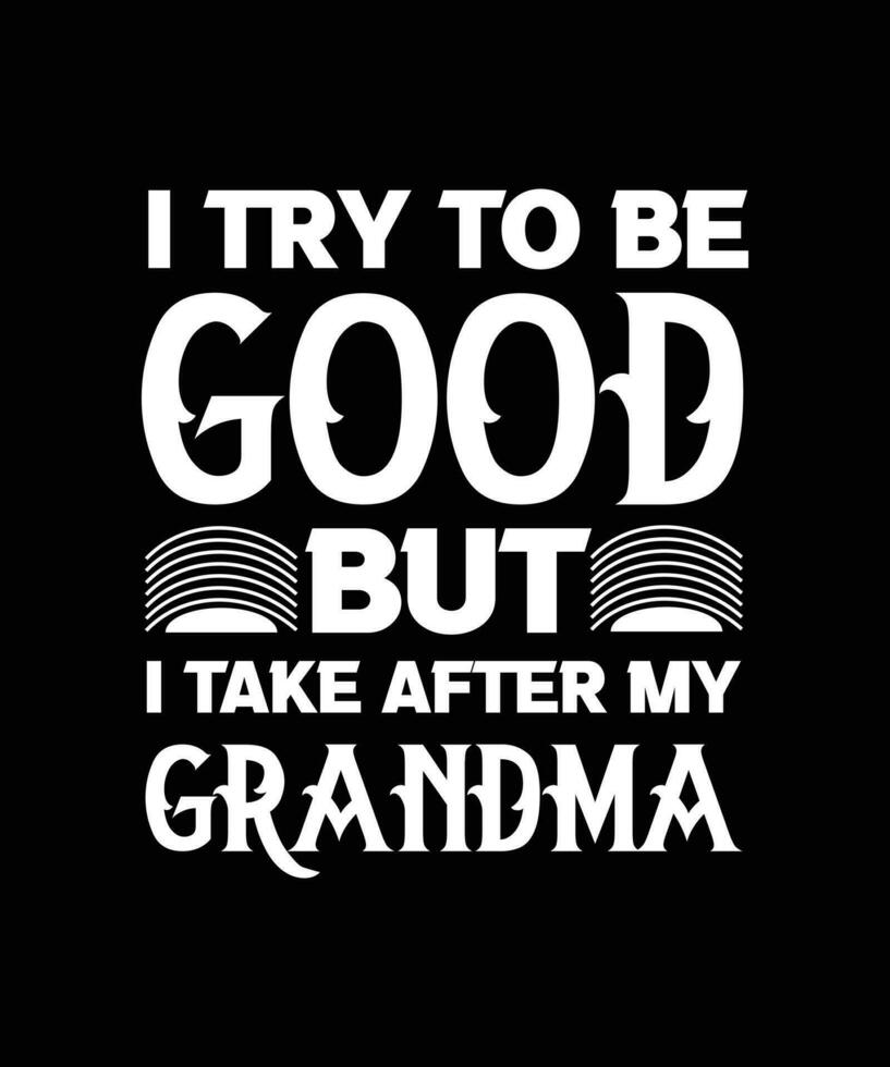 I TRY TO BE GOOD BUT I TAKE AFTER MY GRANDMA. FUNNY T-SHIRT DESIGN QUOTE. VECTOR ILLUSTRATION. FAMILY SLOGAN.