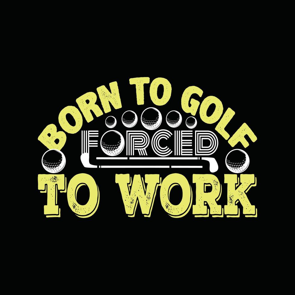 Born to golf forced to work vector t-shirt design. Golf ball t-shirt design. Can be used for Print mugs, sticker designs, greeting cards, posters, bags, and t-shirts.