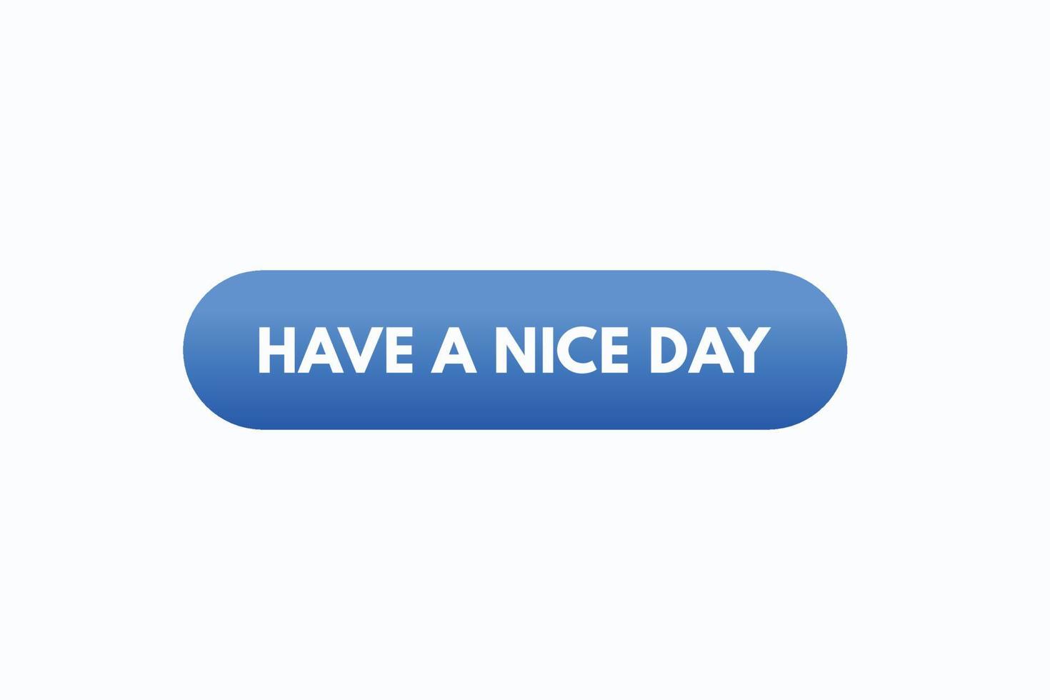have a nice day button vectors. sign label speech bubble have a nice day vector