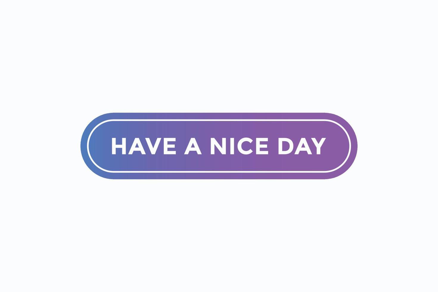 have a nice day button vectors. sign label speech bubble have a nice day vector