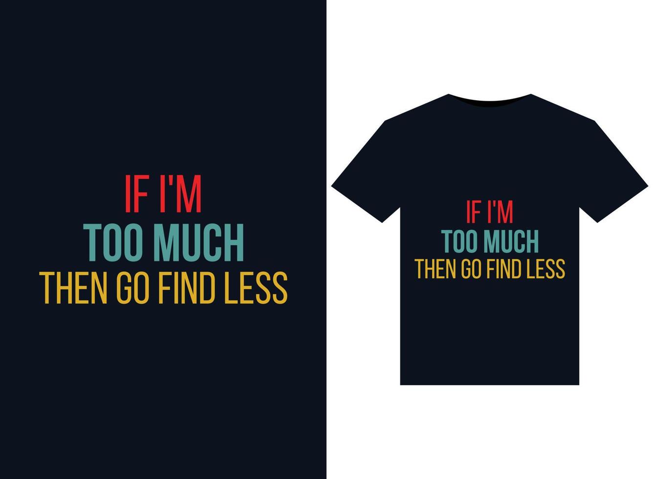 If I'm Too Much Then Go Find Less illustrations for print-ready T-Shirts design vector