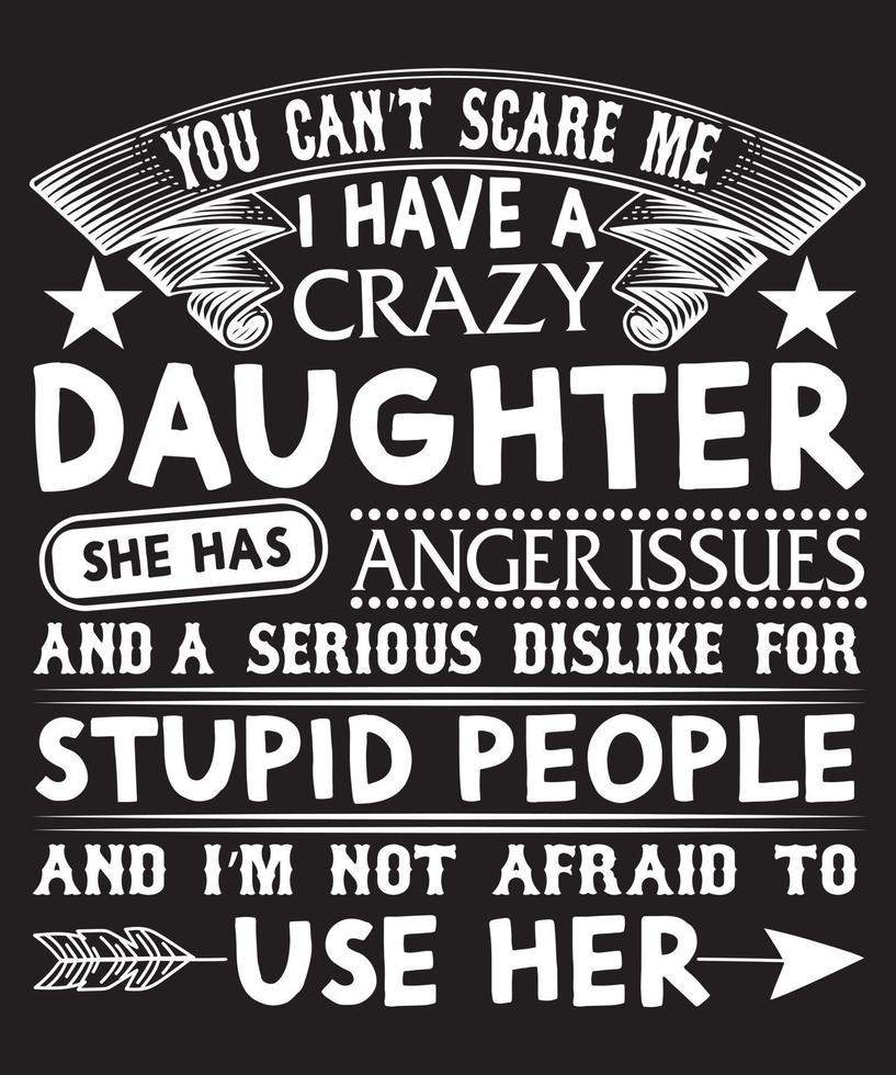 you can't scare me i have a crazy daughter she has anger issues and a serious dislike for stupid people and i'm not afraid to use her t-shirt design.eps vector