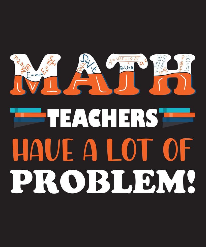 MATH TEACHERS HAVE A LOT OF PROBLEM TSHIRT DESIGN vector