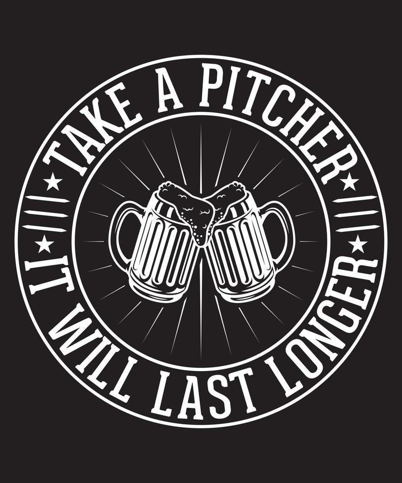 TAKE A PITCHER IT WILL LAST LONGER TSHIRT DESIGN.eps vector