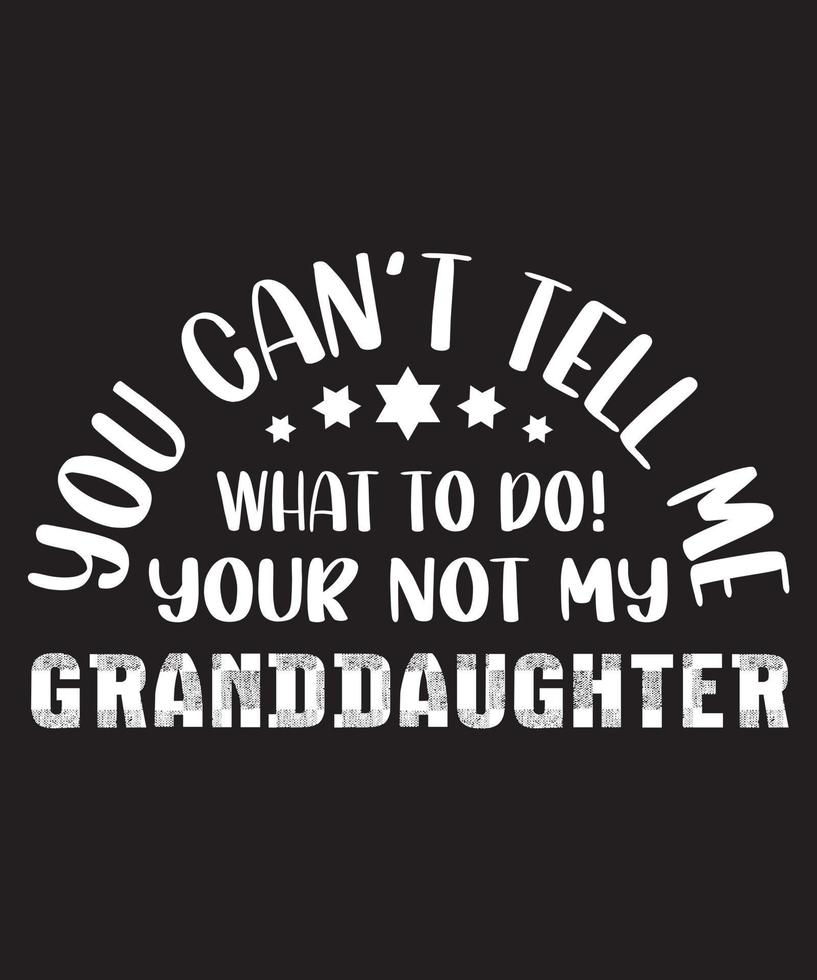 YOU CANT TELL ME WHAT TO DO YOU ARE NOT MY GRANDDAUGHTER vector