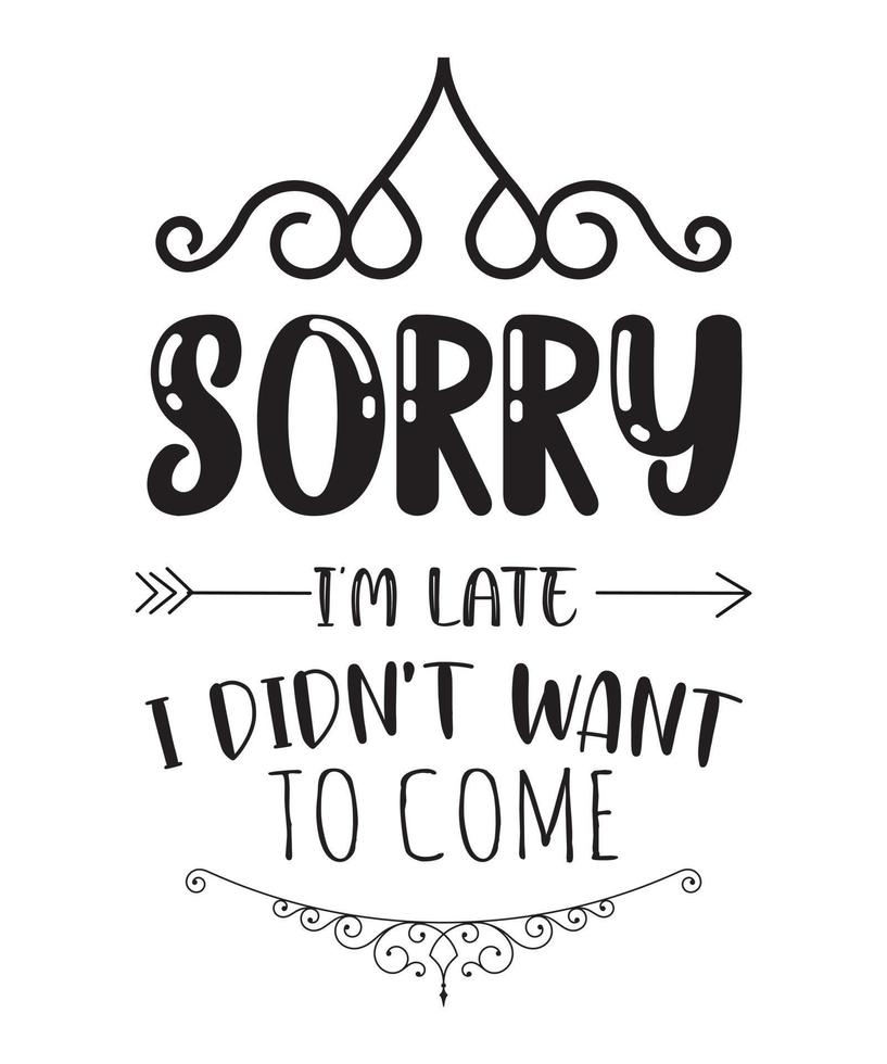 sorry i'm late i didn't want to come t-shirt design.eps vector