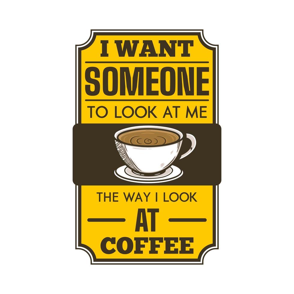 I Want Someone to Look at Me the Way I Look at Coffee, Coffee Typography Quote Design. vector