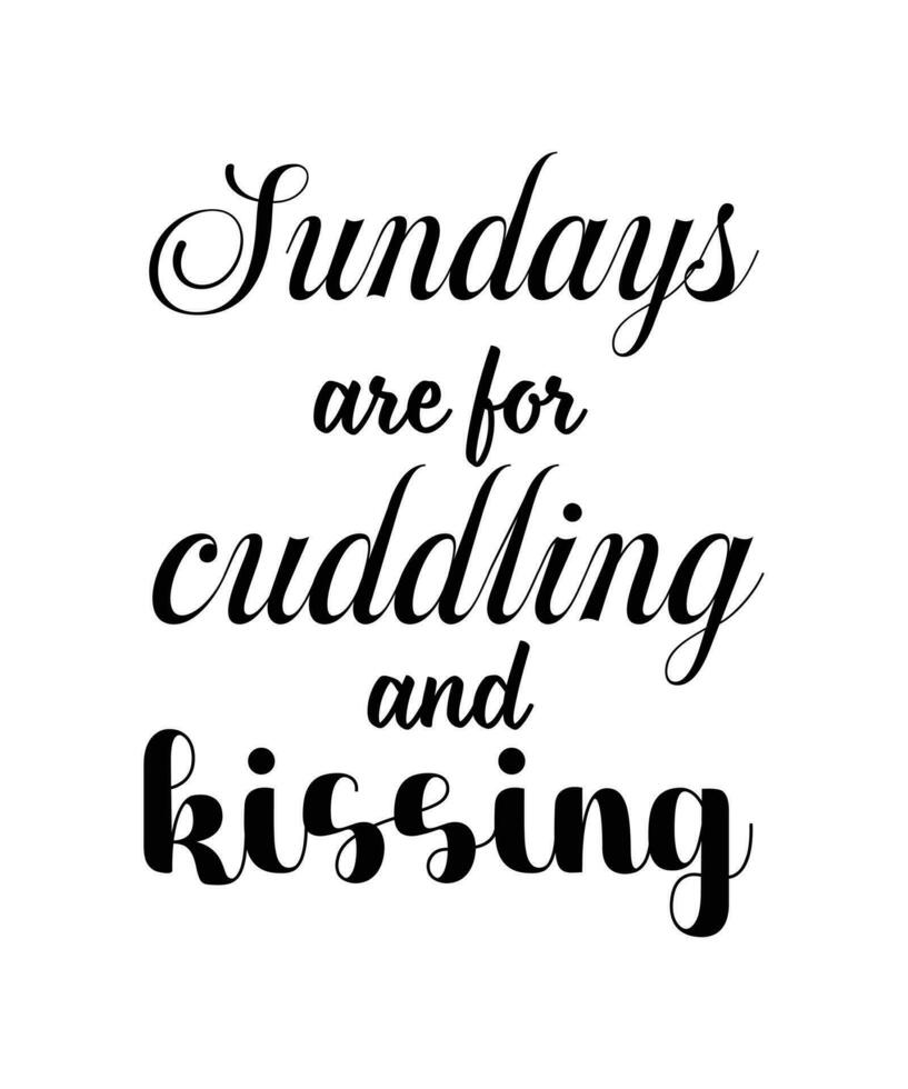 Sundays are for cuddling and kissing. HOLIDAY QUOTE. SLOGAN FOR T-SHIRT DESIGN. VECTOR  ILLUSTRATION.