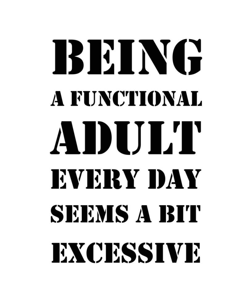 BEING A FUNCTIONAL ADULT EVERY DAY SEEMS A BIT EXCESSIVE. FUNNY AND SARCASTIC TYPOGRAPHY VECTOR DESIGN FOR T-SHIRTS AND OTHER USE. SLOGAN