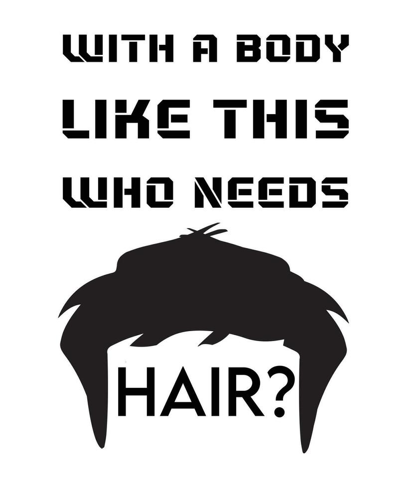 WITH A BODY LIKE THIS WHO NEEDS HAIR. FUNNY AND SARCASTIC QUOTE FOR A BOLD PERSON. TYPOGRAPHY VECTOR DESIGN FOR T-SHIRTS AND OTHER USE,