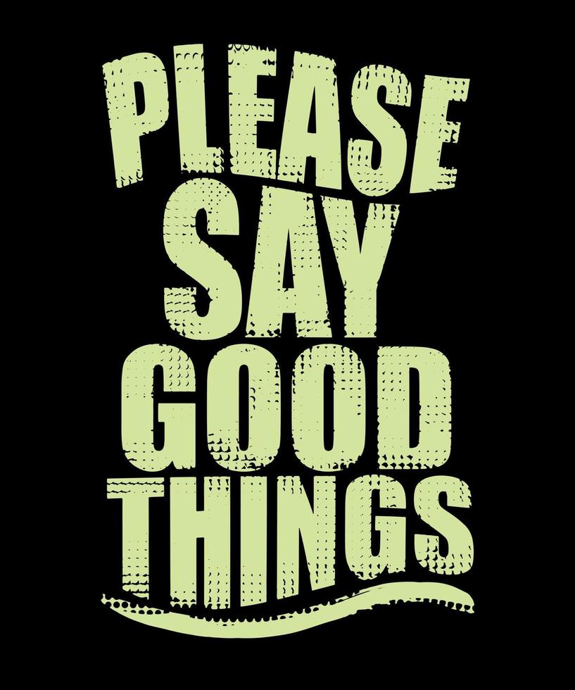 Please say good things. Inspirational Quotes. typography design. Vector typography for home decor, t shirts, mugs, posters, banners, greeting cards