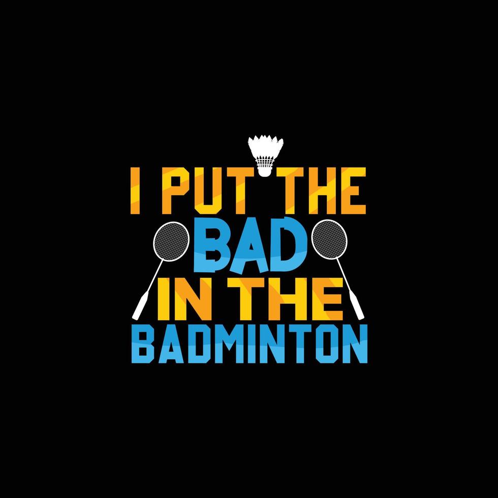 Puse lo malo en el diseño de camisetas vectoriales de bádminton. diseño de camisetas de bádminton. se puede utilizar para imprimir tazas, diseños de pegatinas, tarjetas de felicitación, afiches, bolsos y camisetas. vector