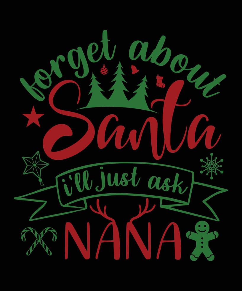 FORGET ABOUT SANTA I'LL JUST ASK NANA TSHIRT DESIGN vector