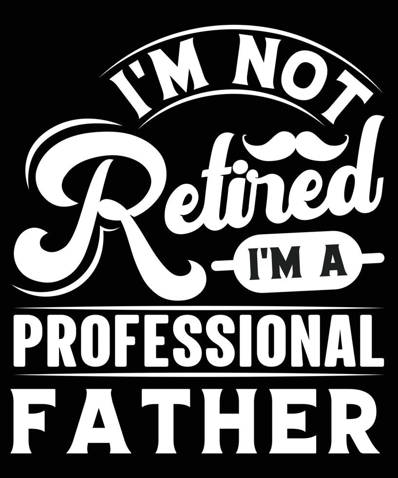 IM NOT RETIRED IM A PROFESSIONAL FATHER TSHIRT DESIGN vector