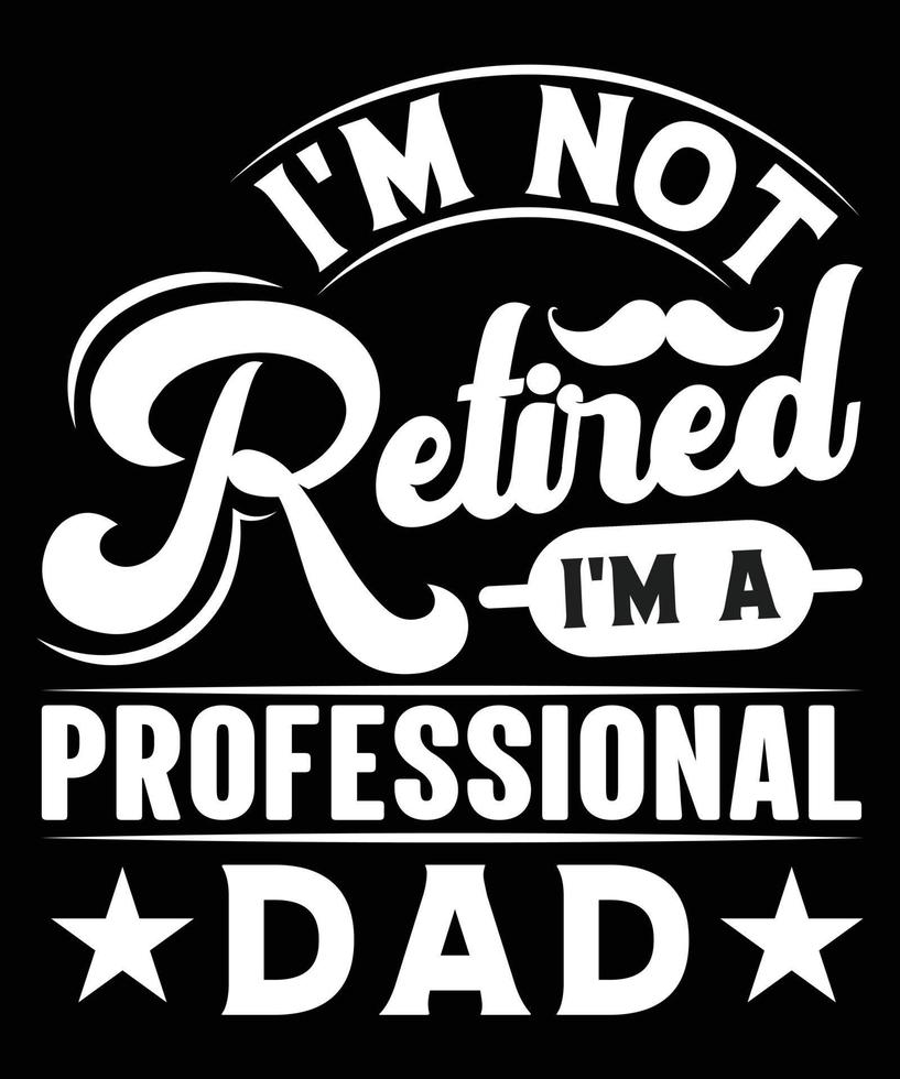 IM NOT RETIRED IM A PROFESSIONAL DAD TSHIRT DESIGN vector