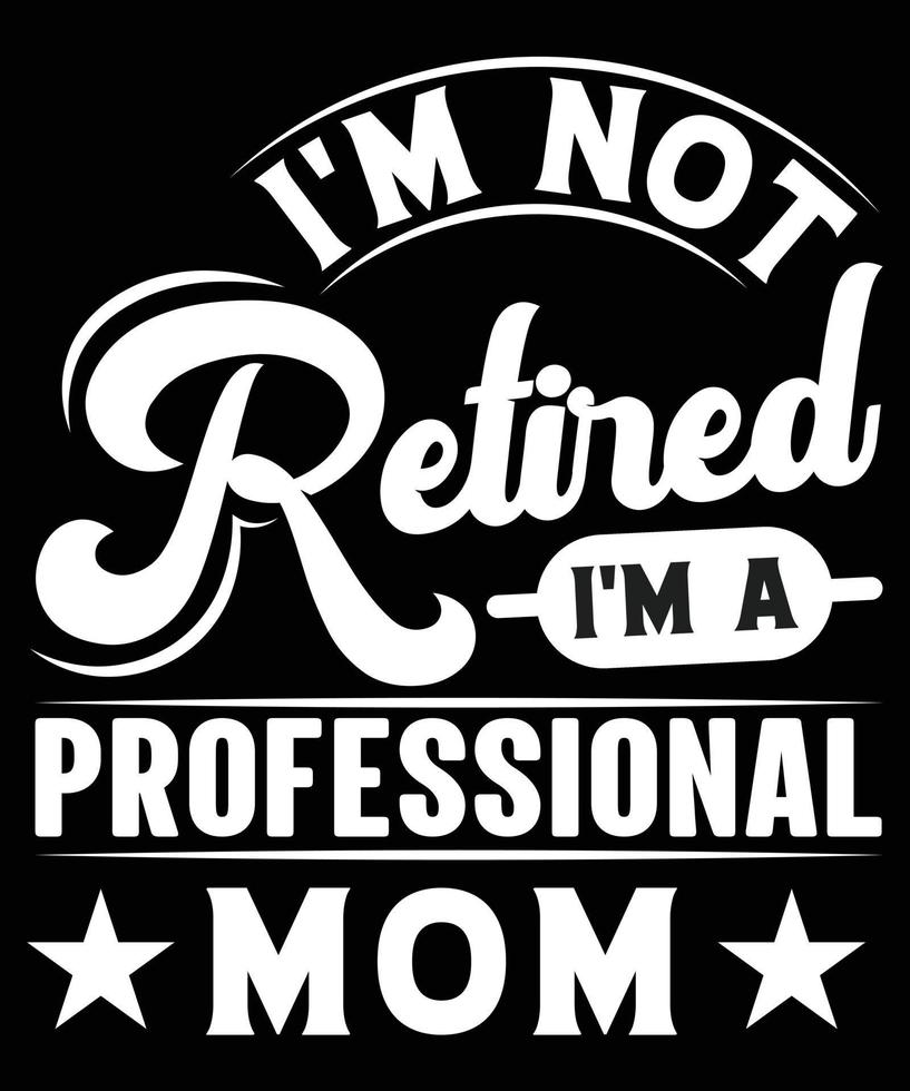 IM NOT RETIRED IM A PROFESSIONAL MOM TSHIRT DESIGN vector