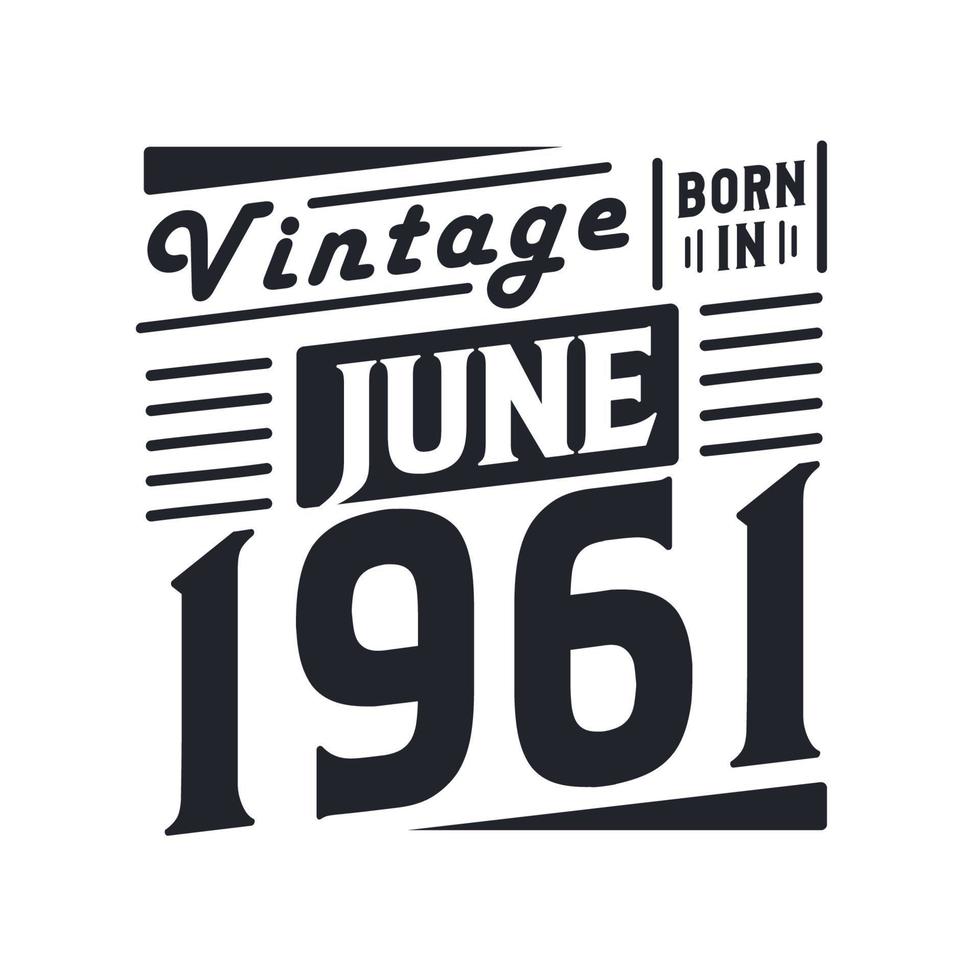 Vintage born in June 1961. Born in June 1961 Retro Vintage Birthday vector