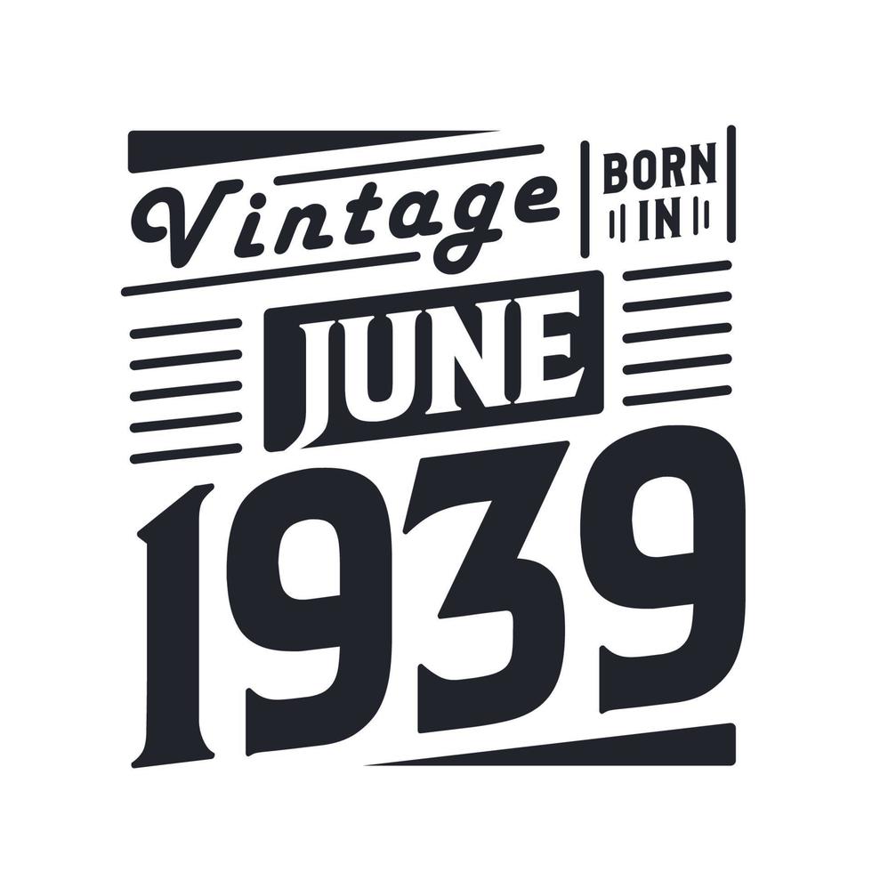 Vintage born in June 1939. Born in June 1939 Retro Vintage Birthday vector