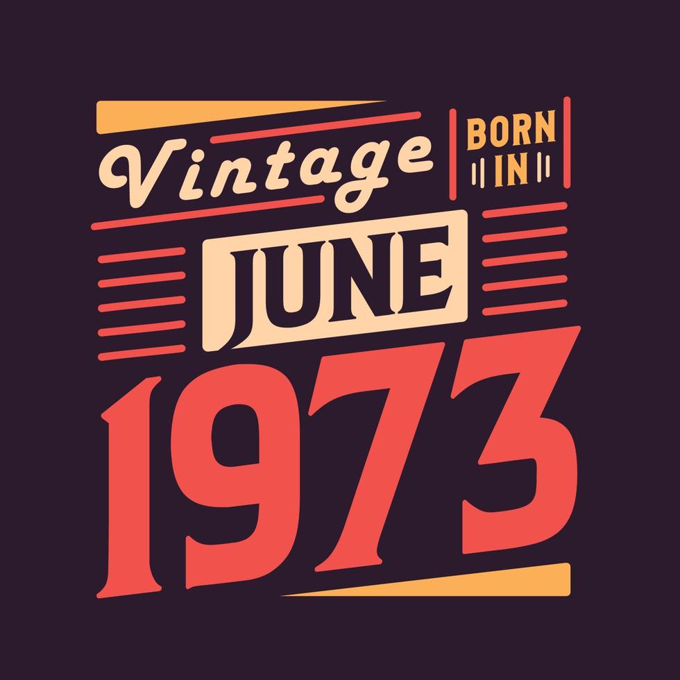 Vintage born in June 1973. Born in June 1973 Retro Vintage Birthday vector