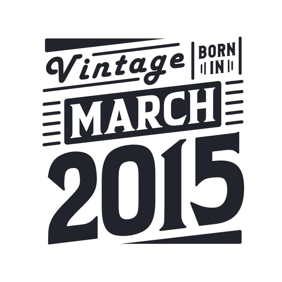 Vintage born in March 2015. Born in March 2015 Retro Vintage Birthday vector