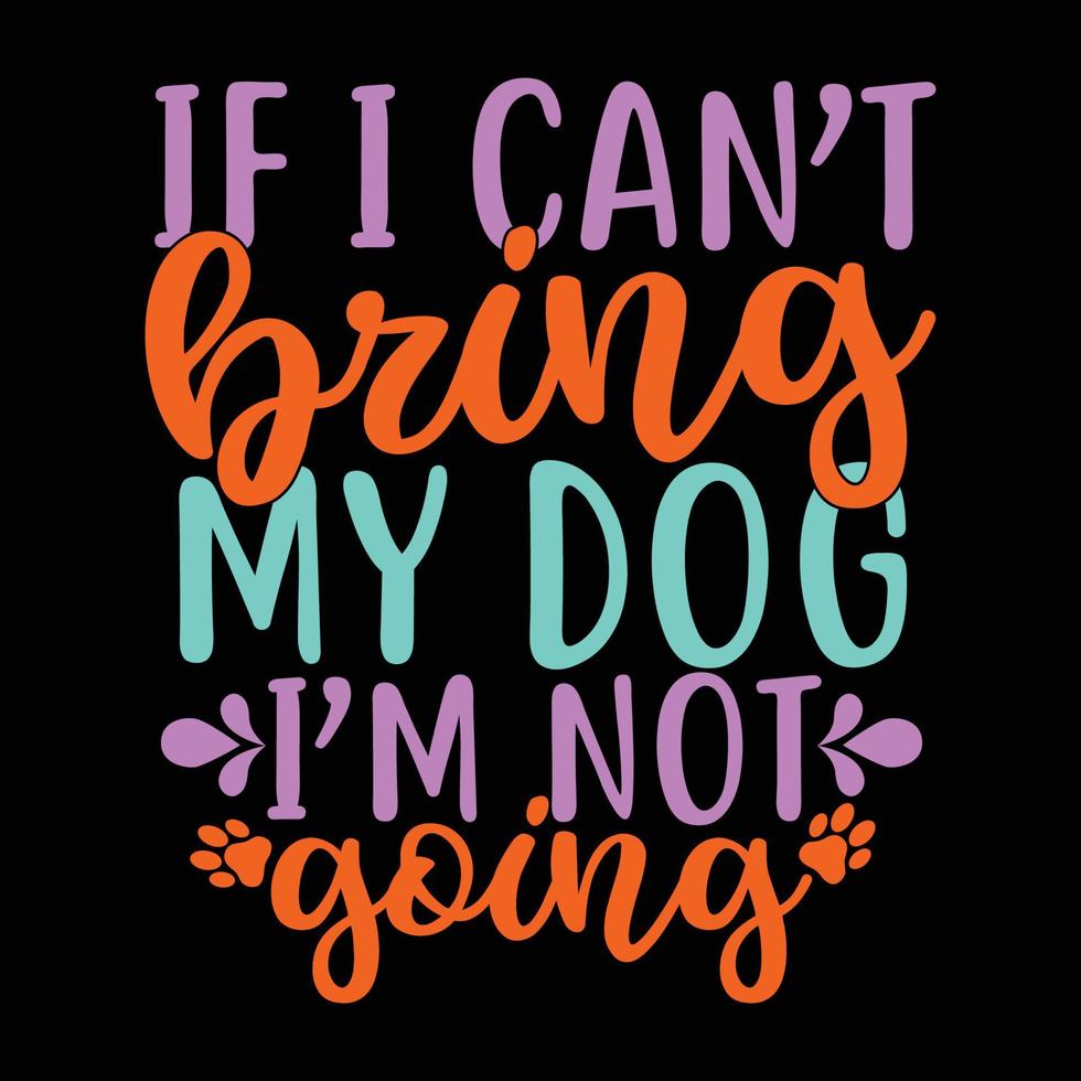 if i can't bring my dog im not going t shirt phrase vector illustration